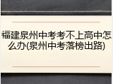 福建泉州中考考不上高中怎么办(泉州中考落榜出路)