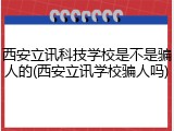 西安立讯科技学校是不是骗人的(西安立讯学校骗人吗)