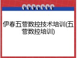 伊春五营数控技术培训(五营数控培训)