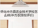 怀化中方县农业技术学校怎么样(中方农技校评价)