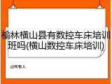 榆林横山县有数控车床培训班吗(横山数控车床培训)