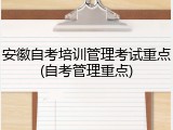 安徽自考培训管理考试重点(自考管理重点)