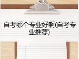 自考哪个专业好啊(自考专业推荐)