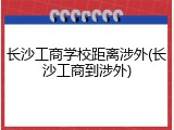 长沙工商学校距离涉外(长沙工商到涉外)