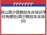 保山昌宁县数控车床培训学校有哪些(昌宁数控车床培训)