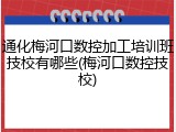 通化梅河口数控加工培训班技校有哪些(梅河口数控技校)