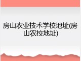 房山农业技术学校地址(房山农校地址)