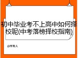初中毕业考不上高中如何择校呢(中考落榜择校指南)