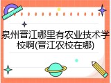 泉州晋江哪里有农业技术学校啊(晋江农校在哪)