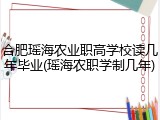 合肥瑶海农业职高学校读几年毕业(瑶海农职学制几年)