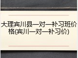 大理宾川县一对一补习班价格(宾川一对一补习价)