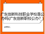 广东创新科技职业学校是公办吗(广东创新职校公办？)