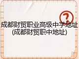 成都财贸职业高级中学地址(成都财贸职中地址)