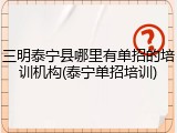 三明泰宁县哪里有单招的培训机构(泰宁单招培训)