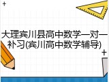 大理宾川县高中数学一对一补习(宾川高中数学辅导)