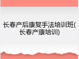 长春产后康复手法培训班(长春产康培训)