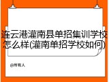 连云港灌南县单招集训学校怎么样(灌南单招学校如何)