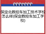 保定北数控车加工技术学校怎么样(保定数控车加工学校)