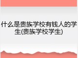 什么是贵族学校有钱人的学生(贵族学校学生)