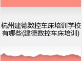 杭州建德数控车床培训学校有哪些(建德数控车床培训)