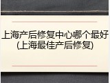 上海产后修复中心哪个最好(上海最佳产后修复)