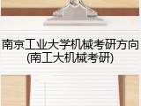 南京工业大学机械考研方向(南工大机械考研)