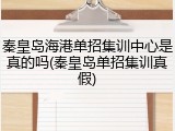 秦皇岛海港单招集训中心是真的吗(秦皇岛单招集训真假)