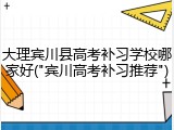 大理宾川县高考补习学校哪家好("宾川高考补习推荐")