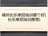 福州长乐单招培训哪个好(长乐单招培训推荐)