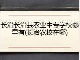 长治长治县农业中专学校哪里有(长治农校在哪)