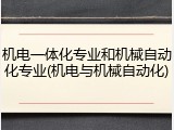 机电一体化专业和机械自动化专业(机电与机械自动化)