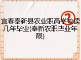宜春奉新县农业职高学校读几年毕业(奉新农职毕业年限)