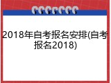 2018年自考报名安排(自考报名2018)