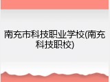 南充市科技职业学校(南充科技职校)