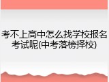 考不上高中怎么找学校报名考试呢(中考落榜择校)