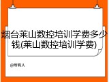 烟台莱山数控培训学费多少钱(莱山数控培训学费)