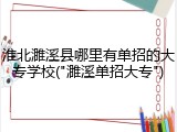 淮北濉溪县哪里有单招的大专学校("濉溪单招大专")