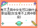 考不上高中女生可以做什么职业呢(女生考不上高中职业)