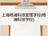 上海杨浦科技管理学校(杨浦科技学校)