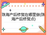 珠海产后修复在哪里做(珠海产后修复点)