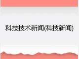 科技技术新闻(科技新闻)