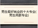 男生最好就业的十大专业(男生高薪专业)