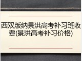 西双版纳景洪高考补习班收费(景洪高考补习价格)
