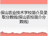 保山农业技术学校简介及录取分数线(保山农校简介分数线)