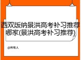 西双版纳景洪高考补习推荐哪家(景洪高考补习推荐)
