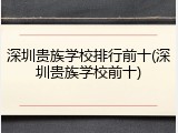 深圳贵族学校排行前十(深圳贵族学校前十)