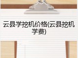 云县学挖机价格(云县挖机学费)