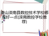 唐山滦南县数控技术学校哪家好一点(滦南数控学校推荐)
