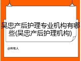 吴忠产后护理专业机构有哪些(吴忠产后护理机构)