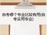 自考哪个专业比较有用(自考实用专业)